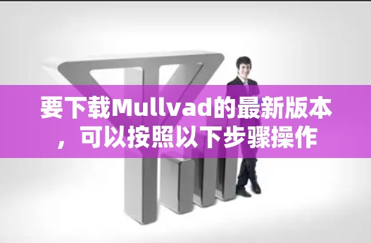 要下载Mullvad的最新版本，可以按照以下步骤操作