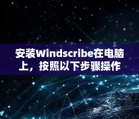 安装Windscribe在电脑上，按照以下步骤操作
