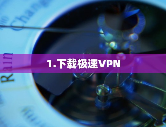 1.下载极速VPN