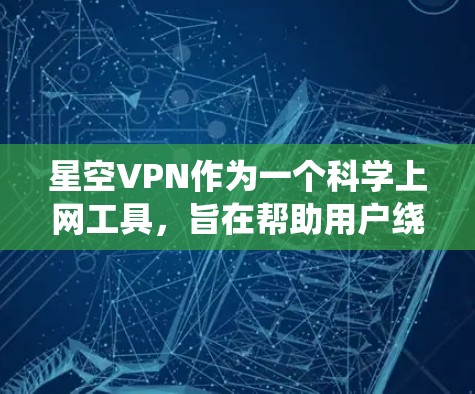 星空VPN作为一个科学上网工具，旨在帮助用户绕过网络限制访问国外网站和服务。以下是对星空VPN的详细分析和建议