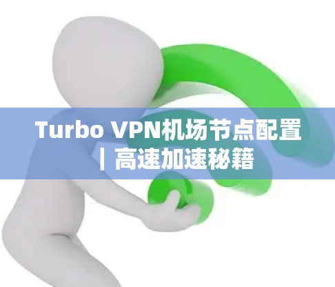 Turbo VPN机场节点配置｜高速加速秘籍