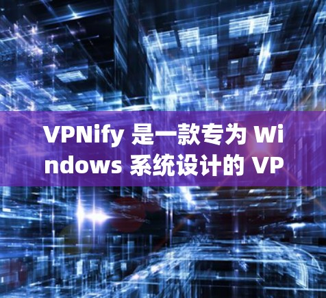 VPNify 是一款专为 Windows 系统设计的 VPN 工具，旨在帮助用户通过安全、可靠的方式连接到互联网。以下是关于 VPNify 的一些详细信息和常见问题的解答