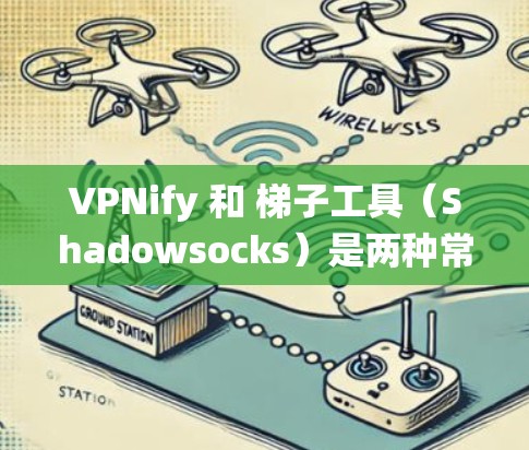 VPNify 和 梯子工具（Shadowsocks）是两种常用的翻墙软件，适用于绕过网络限制或访问被阻挡的网站。以下是它们的详细介绍及使用方法