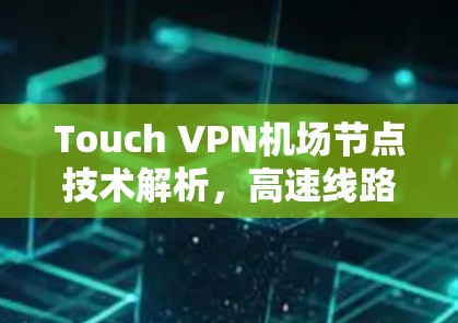 Touch VPN机场节点技术解析，高速线路的核心应用场景