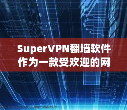 SuperVPN翻墙软件作为一款受欢迎的网络工具，旨在帮助用户绕过网络限制。以下是对SuperVPN的详细分析，帮助您更好地理解和使用该软件