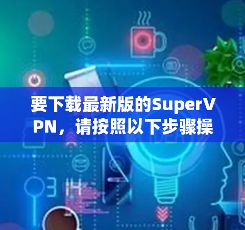 要下载最新版的SuperVPN，请按照以下步骤操作