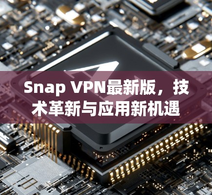 Snap VPN最新版，技术革新与应用新机遇