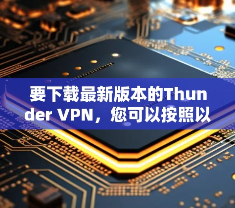 要下载最新版本的Thunder VPN，您可以按照以下步骤操作
