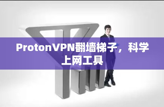 ProtonVPN翻墙梯子，科学上网工具