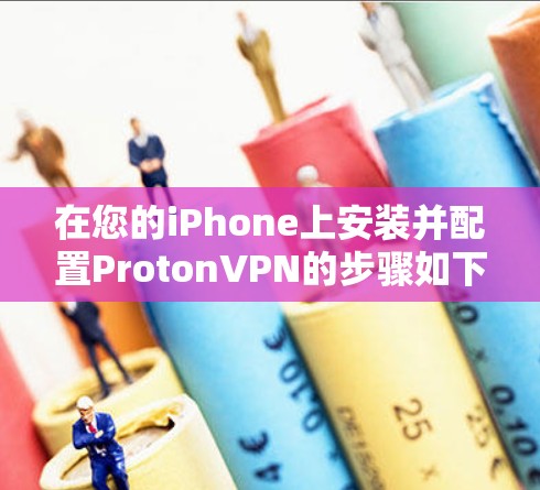 在您的iPhone上安装并配置ProtonVPN的步骤如下