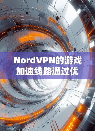 NordVPN的游戏加速线路通过优化服务器选择和智能连接技术，帮助用户降低游戏延迟和丢包率，提升游戏体验。以下是对NordVPN游戏加速线路的详细分析