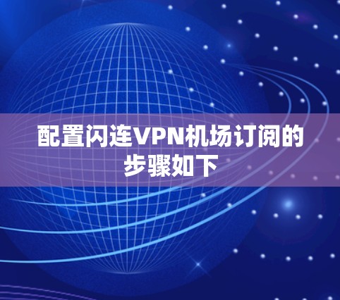 配置闪连VPN机场订阅的步骤如下