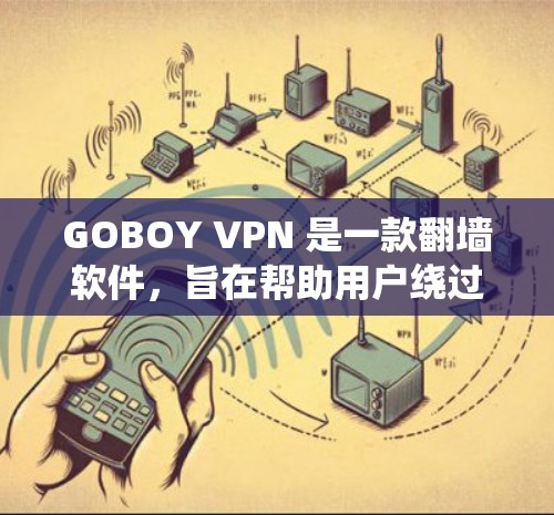 GOBOY VPN 是一款翻墙软件，旨在帮助用户绕过网络限制，访问被屏蔽的网站或服务。以下是对 GOBOY VPN 的评测和分析