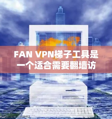 FAN VPN梯子工具是一个适合需要翻墙访问网站或保护隐私的用户的工具。以下是对该软件的详细评测和使用指南