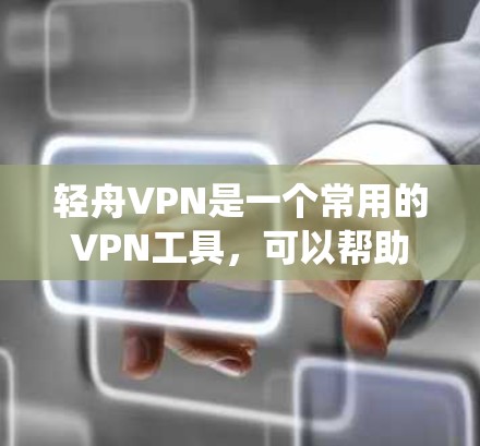 轻舟VPN是一个常用的VPN工具，可以帮助用户绕过网络限制，实现科学上网。以下是一个简单的教程，教你如何使用轻舟VPN进行科学上网
