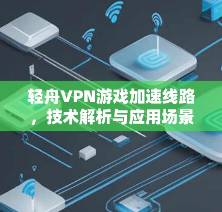 轻舟VPN游戏加速线路，技术解析与应用场景