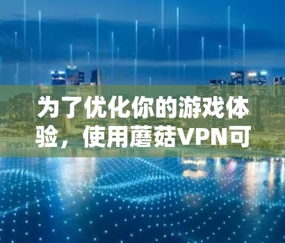 为了优化你的游戏体验，使用蘑菇VPN可以带来几个关键优势。以下是分步骤的指导，帮助你顺利设置和使用蘑菇VPN