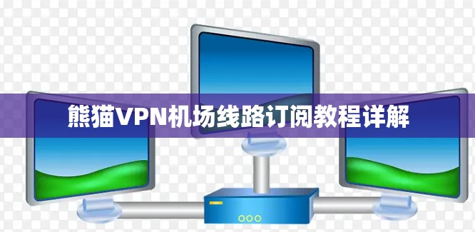 熊猫VPN机场线路订阅教程详解