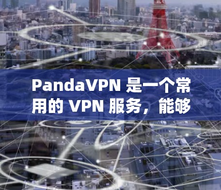 PandaVPN 是一个常用的 VPN 服务，能够帮助用户绕过网络限制，实现科学上网。以下是配置 PandaVPN 的基本步骤