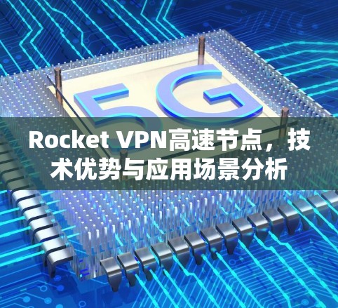 Rocket VPN高速节点，技术优势与应用场景分析
