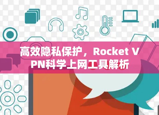 高效隐私保护，Rocket VPN科学上网工具解析