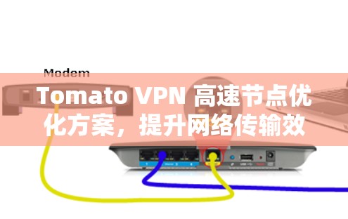 Tomato VPN 高速节点优化方案，提升网络传输效率与安全性