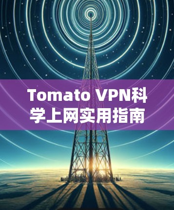 Tomato VPN科学上网实用指南，安全、快速、无限