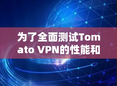 为了全面测试Tomato VPN的性能和功能，以下是详细的测试步骤和结果