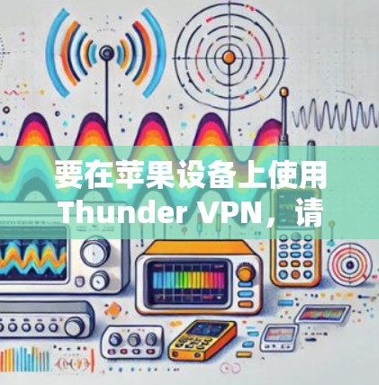 要在苹果设备上使用Thunder VPN，请按照以下步骤操作