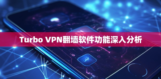 Turbo VPN翻墙软件功能深入分析