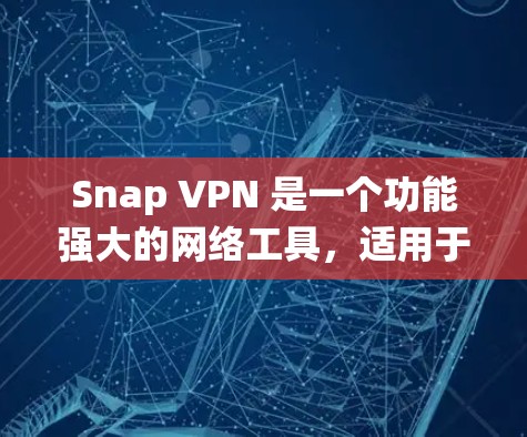 Snap VPN 是一个功能强大的网络工具，适用于绕过网络限制、保护隐私和安全。以下是对 Snap VPN 的详细分析和建议