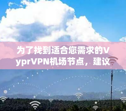 为了找到适合您需求的VyprVPN机场节点，建议按照以下步骤进行