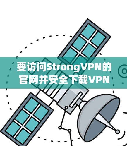 要访问StrongVPN的官网并安全下载VPN软件，可以按照以下步骤操作