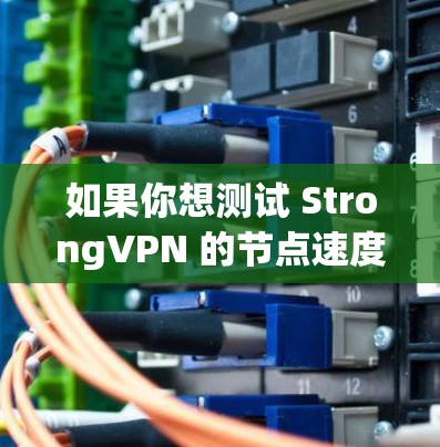 如果你想测试 StrongVPN 的节点速度或线路质量，可以按照以下步骤进行