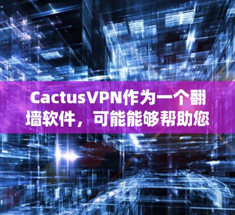 CactusVPN作为一个翻墙软件，可能能够帮助您绕过某些网络限制，但在使用前需要考虑以下方面