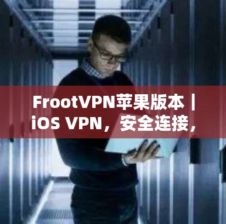 FrootVPN苹果版本｜iOS VPN，安全连接，畅享网络