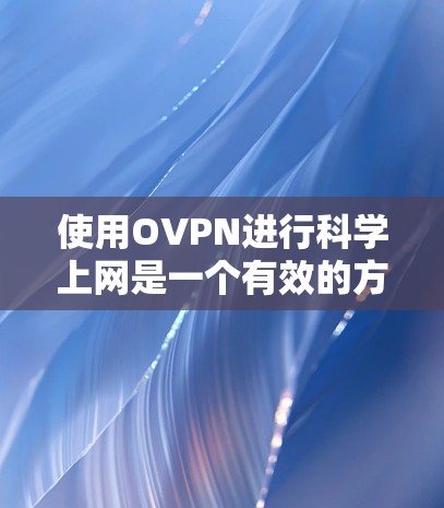 使用OVPN进行科学上网是一个有效的方法来确保数据安全和隐私。以下是分步骤的指南，帮助您顺利设置和使用OVPN