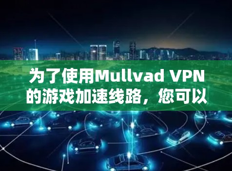为了使用Mullvad VPN的游戏加速线路，您可以按照以下步骤操作