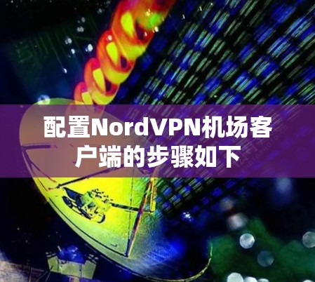 配置NordVPN机场客户端的步骤如下