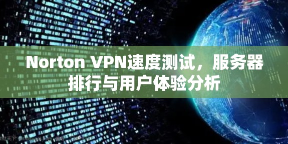 Norton VPN速度测试，服务器排行与用户体验分析