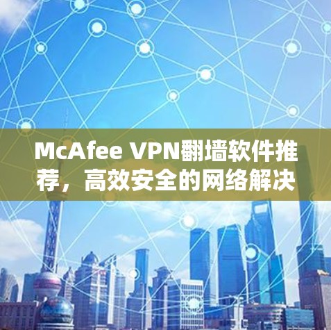McAfee VPN翻墙软件推荐，高效安全的网络解决方案