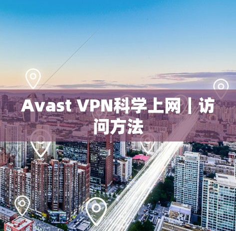 Avast VPN科学上网｜访问方法