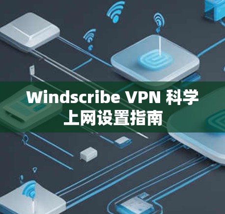 Windscribe VPN 科学上网设置指南