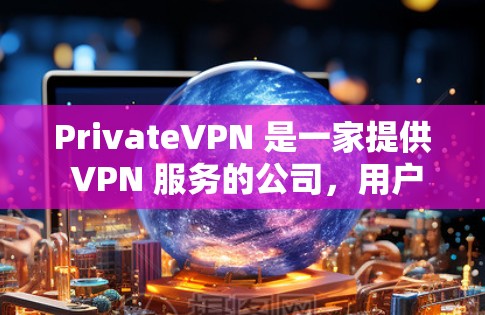 PrivateVPN 是一家提供 VPN 服务的公司，用户可以通过他们的官网或客户端连接到他们的服务器。以下是关于 PrivateVPN 节点下载和 VPN 线路测试的一些步骤和信息