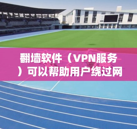 翻墙软件（VPN服务）可以帮助用户绕过网络限制，访问被屏蔽的网站或内容。以下是一些推荐的翻墙软件，尤其是针对PrivateVPN的相关信息