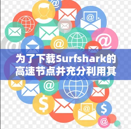 为了下载Surfshark的高速节点并充分利用其服务，请按照以下步骤操作
