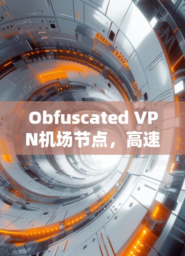Obfuscated VPN机场节点，高速加密通信的未来