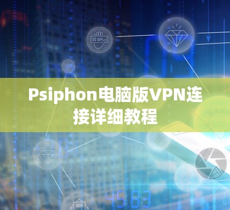 Psiphon电脑版VPN连接详细教程