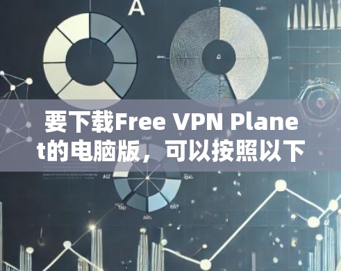 要下载Free VPN Planet的电脑版，可以按照以下步骤操作