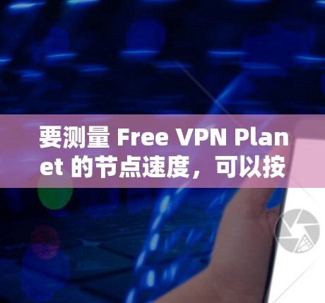 要测量 Free VPN Planet 的节点速度，可以按照以下步骤操作